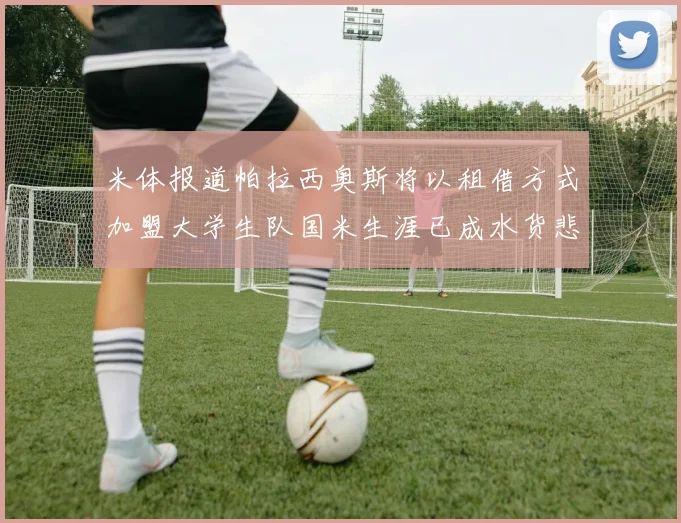 米体报道帕拉西奥斯将以租借方式加盟大学生队国米生涯已成水货悲剧