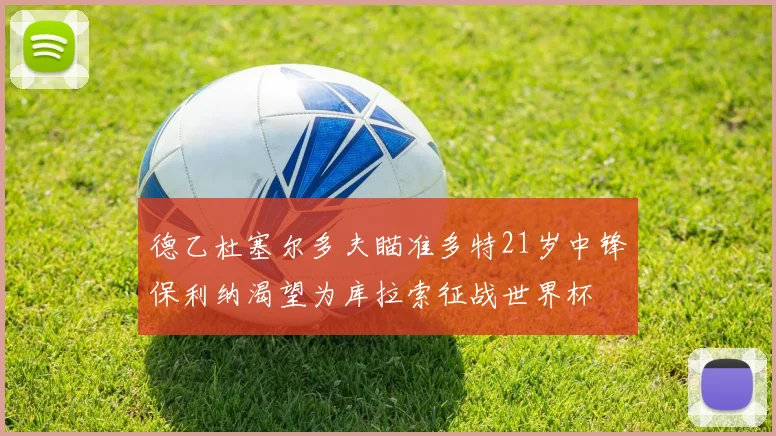 德乙杜塞尔多夫瞄准多特21岁中锋保利纳渴望为库拉索征战世界杯