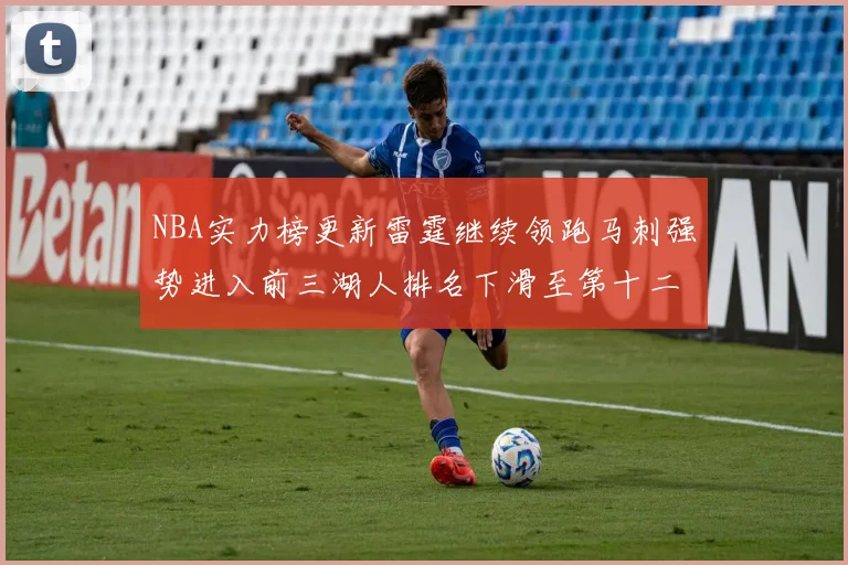 NBA实力榜更新雷霆继续领跑马刺强势进入前三湖人排名下滑至第十二位