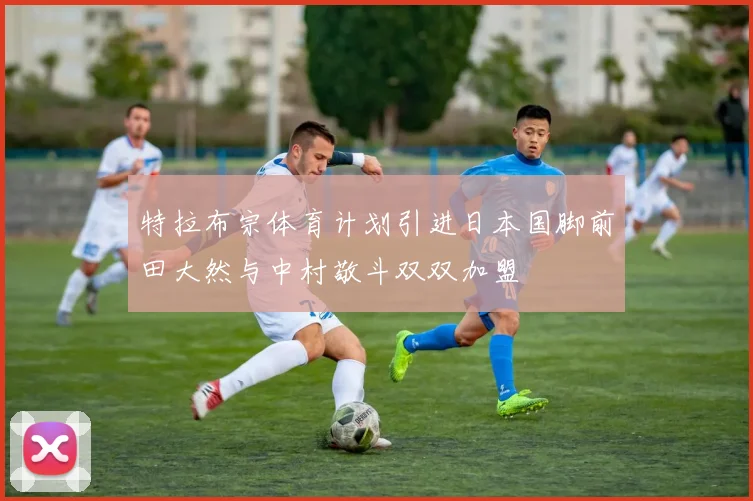 特拉布宗体育计划引进日本国脚前田大然与中村敬斗双双加盟