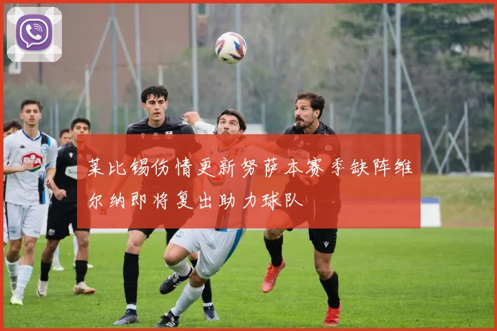 莱比锡伤情更新努萨本赛季缺阵维尔纳即将复出助力球队