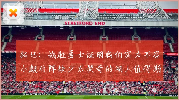 拓记：战胜勇士证明我们实力不容小觑对阵缺少东契奇的湖人值得期待
