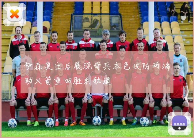 伊森复出后展现奇兵本色攻防两端助火箭重回胜利轨道