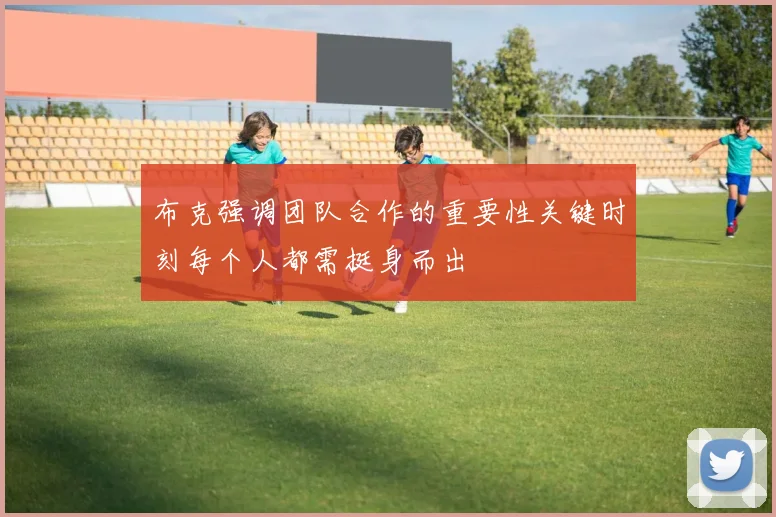 布克强调团队合作的重要性关键时刻每个人都需挺身而出