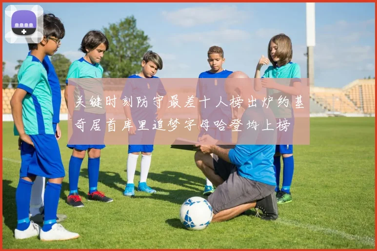 关键时刻防守最差十人榜出炉约基奇居首库里追梦字母哈登均上榜