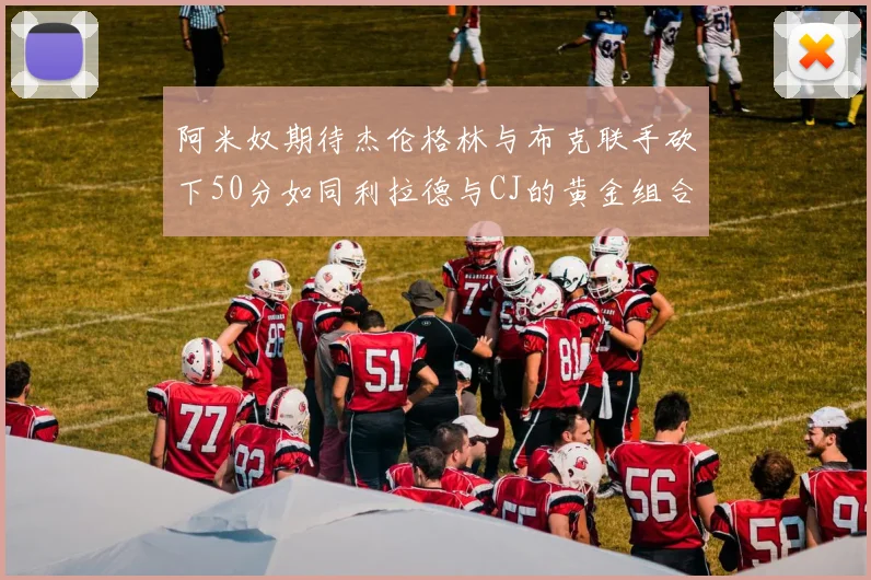 阿米奴期待杰伦格林与布克联手砍下50分如同利拉德与CJ的黄金组合