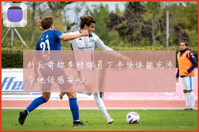 科瓦奇称多特球员下半场体能充沛令他倍感安心