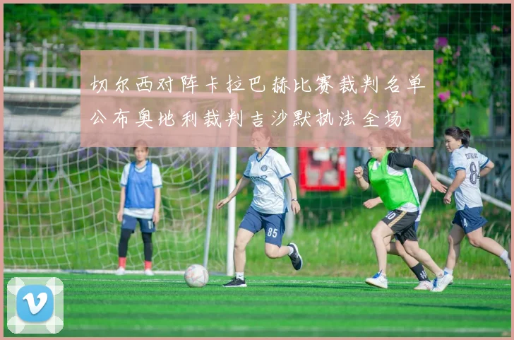 切尔西对阵卡拉巴赫比赛裁判名单公布奥地利裁判吉沙默执法全场