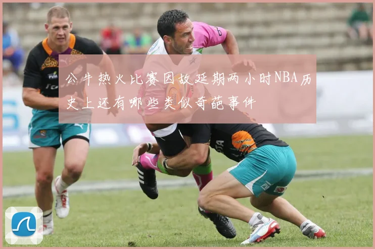 公牛热火比赛因故延期两小时NBA历史上还有哪些类似奇葩事件