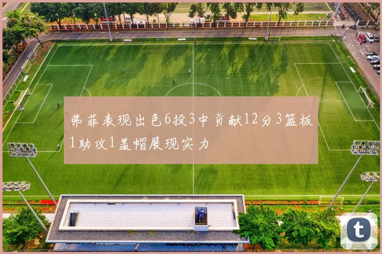 弗菲表现出色6投3中贡献12分3篮板1助攻1盖帽展现实力
