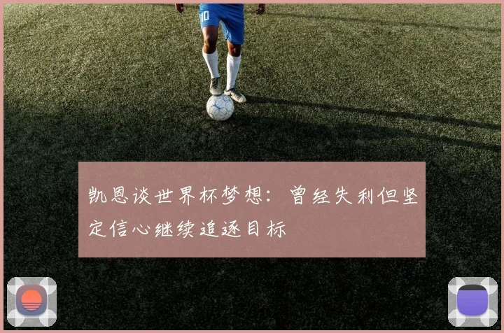 凯恩谈世界杯梦想：曾经失利但坚定信心继续追逐目标