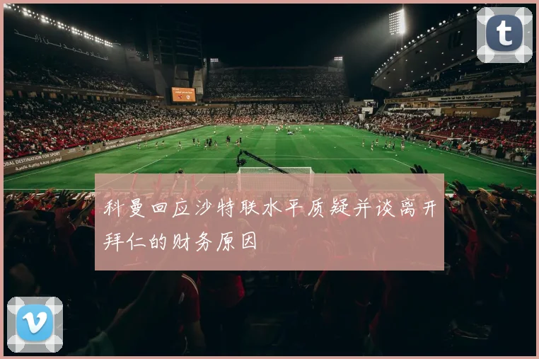 科曼回应沙特联水平质疑并谈离开拜仁的财务原因