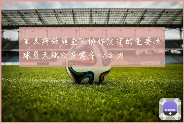 里夫斯强调全队协作防守的重要性球员天赋众多需齐心合力