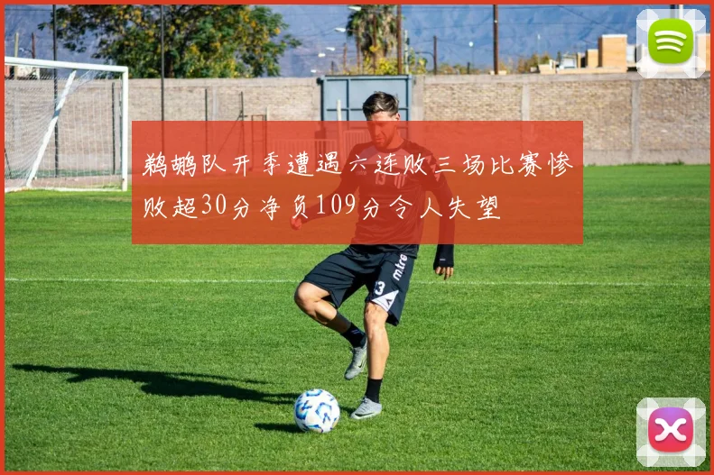 鹈鹕队开季遭遇六连败三场比赛惨败超30分净负109分令人失望