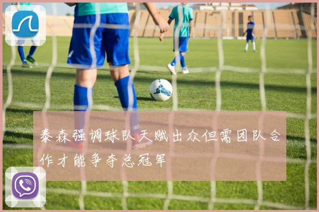 泰森强调球队天赋出众但需团队合作才能争夺总冠军