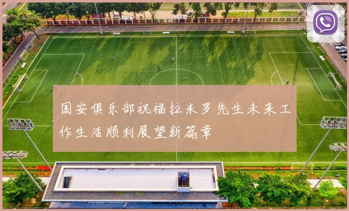 国安俱乐部祝福拉米罗先生未来工作生活顺利展望新篇章