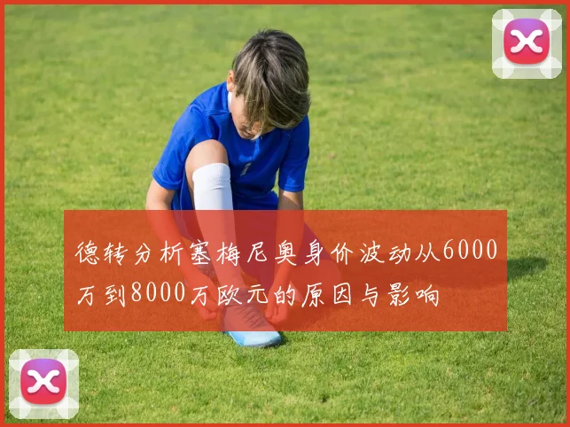 德转分析塞梅尼奥身价波动从6000万到8000万欧元的原因与影响