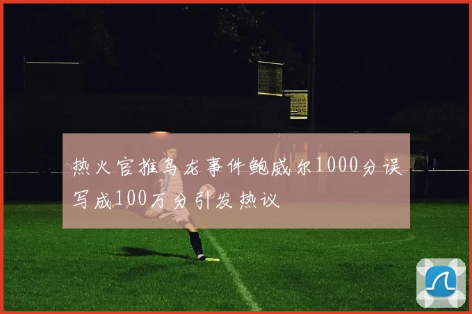 热火官推乌龙事件鲍威尔1000分误写成100万分引发热议