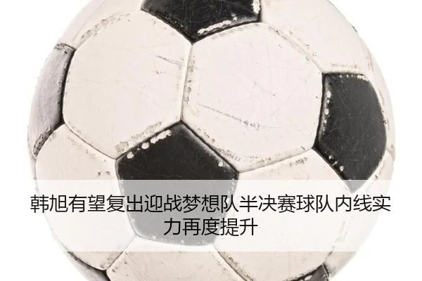韩旭有望复出迎战梦想队半决赛球队内线实力再度提升 - eonsports
